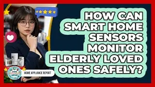 How Can Smart Home Sensors Monitor Elderly Loved Ones Safely? - Home Appliance Report