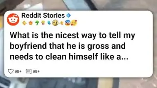 What is the nicest way to tell my boyfriend that he is gross and needs to clean himself #reddit 