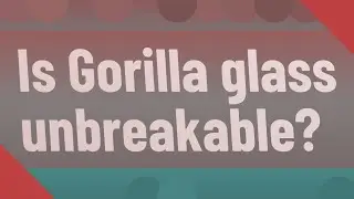 Is Gorilla glass unbreakable?