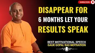 Disappear for 6 Months — Let Your Results Speak | GAUR GOPAL DAS POWER FULL MOTIVATIONAL SPEECH.