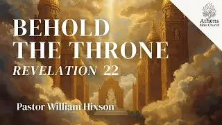 Behold I Come Quickly | Revelation 22 | Pastor William Hixson | Athens Bible Church