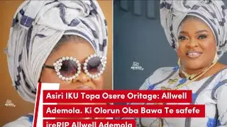 Asiri IKU Topa Osere Oritage: Allwell Ademola. Ki Olorun Oba Bawa Te safefe ire…RIP Allwell Ademola
