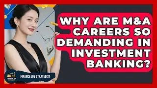 Why Are M&A Careers So Demanding In Investment Banking? - Finance Job Strategist