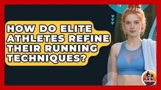 How Do Elite Athletes Refine Their Running Techniques? - All Sorts Of Running