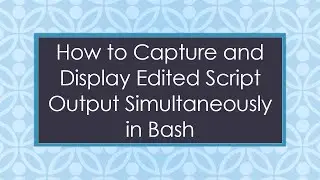 How to Capture and Display Edited Script Output Simultaneously in Bash