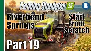 FARMING SIMULATOR 25 - Start From Scratch - RIVERBEND SPRINGS MAP - Part 19 - FS25 LET'S PLAY