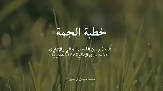 خطبة الجمعة التحذير من الفساد المالي والإداري ١٤ جمادى الآخرة  ١٤٤٧