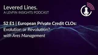 LFI Levered Lines Podcast | S2 E1 European Private Credit CLOs: Evolution or Revolution?