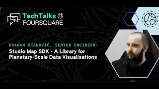TechTalks@Foursquare | Dragan Okanovic   Studio Map SDK, A Library for Planetary Scale Data Visualiz