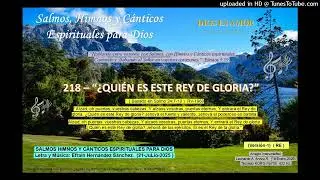 218 - ¿QUIÉN ES ESTE REY DE GLORIA?  (2025-JuLio-21)