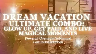 COMBO : Dream Vacation : Glow Up, Get Paid, Live Magical Moments - Overnight subliminal