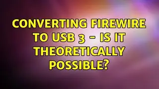 Converting Firewire to USB 3 - is it theoretically possible? (2 Solutions!!)