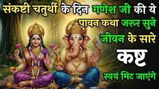 संकष्टी चतुर्थी को गणेश जी की ये कथा सुनली तो – जीवन के सारे कष्ट स्वयं मिट जाएगे ! | Vrat Katha
