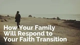 How Your Closest Family Will Respond to Your Faith Transition