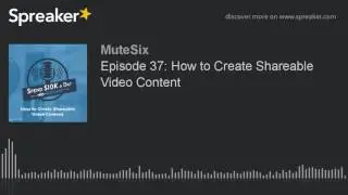 Episode 37: How to Create Shareable Video Content
