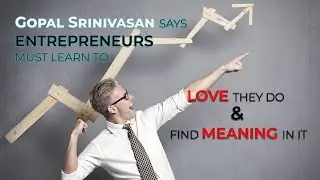 Gopal Srinivasan says Entrepreneurs Must Learn to Love They Do & Find Meaning in it