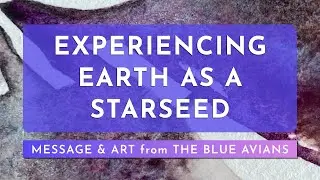 EXPERIENCING EARTH AS A STARSEED | A channeled message and high vibrational art with the Blue Avians