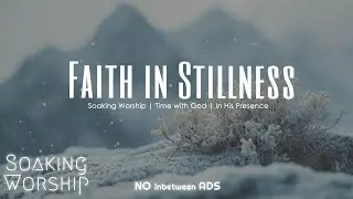 Faith in Stillness 🙏 Soaking Worship | Time with God &bull; In His Presence
