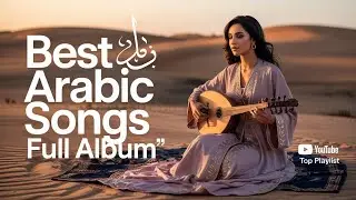 Best Arabic Songs Full Album &ndash; Everyone Is Listening Right Now 🎧 أجمل الأغاني العربية