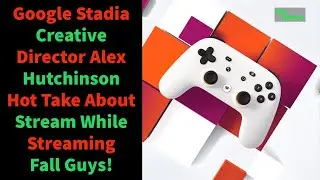 Google Stadia Creative Director Alex Hutchinson Hot Take About Streaming While Streaming Fall Guys!