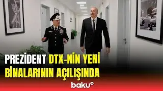 İlham Əliyev DTX-nin yeni inzibati binalarının açılışında iştirak etdi