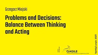 AgileByExample 2025: Grzegorz Miejski &ndash; Problems and Decisions: Balance Between Thinking and Acting