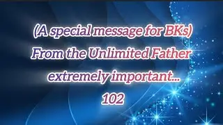 (A special message for BKs)From the Unlimited Father 102