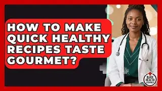 How To Make Quick Healthy Recipes Taste Gourmet? - Black Health Journey