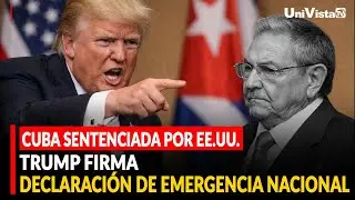 Cuba sentenciada por EE.UU.  Trump firma declaración de Emergencia Nacional