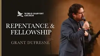 Repentance & Fellowship | Grant Dufresne | World Harvest Church | Murrieta, CA