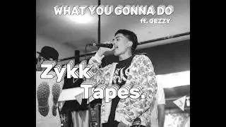 Zykk - WHAT YOU GONNA DO ft. GEZZY