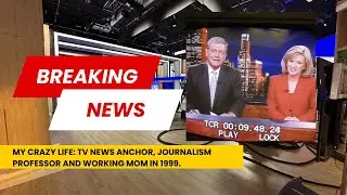 My crazy life as a working mom, TV news anchor and journalism professor