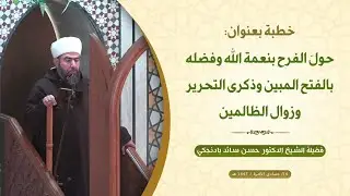 خطبة الجمعة: حولَ الفرح بنعمة الله وفضله بالفتح المبين وذكرى التحرير وزوال الظالمين
