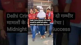 Delhi Crime Branch ने दो गम्भीर मामलों के आरोपी को दबोचा | Midnight Operation Success #shorts #viral