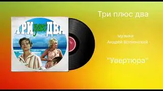 Три плюс два &laquo;Увертюра&raquo; музыка Андрей Волконский