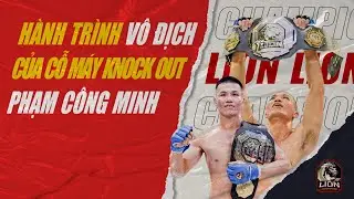 H&agrave;nh tr&igrave;nh v&ocirc; địch của cỗ m&aacute;y knock out Phạm C&ocirc;ng Minh