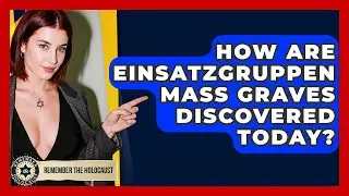How Are Einsatzgruppen Mass Graves Discovered Today? - Remember The Holocaust