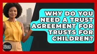 Why Do You Need A Trust Agreement For Trusts For Children? - Black Community Retirement Strategist