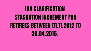 IBA CLARIFICATION | STAGNATION INCREMENT FOR RETIREES BETWEEN 01.11.2012 TO 30.04.2015.