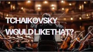 TCHAIKOVSKY WOULD LIKE THAT?