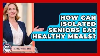 How Can Isolated Seniors Eat Healthy Meals? - Retired Voters Brief