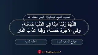 ٢- اللهم ربنا آتنا في الدنيا حسنة، وفي الآخرة حسنة... : فضيلة الشيخ عبدالرزاق البدر حفظه الله