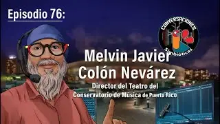 Ep. 76: Melvin Javier Col&oacute;n-Nev&aacute;rez, Director del Teatro del Conservatorio de M&uacute;sica de Puerto Rico