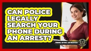 Can Police Legally Search Your Phone During An Arrest? - Criminal Defense Law Uncovered