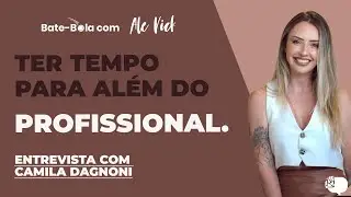 Ter tempo para além do profissional - Entrevista com Camila Dagnoni 