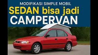 CUMA MODIF SEDAN BIASA! Sekarang Jadi CAMPERVAN Keren Buat Traveling 🚗✨ | Modifikasi Simple & Murah