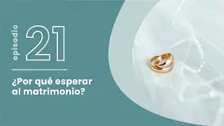 T4. E21. ¿Por qué esperar al matrimonio?