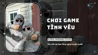 [Truyện Audio] | Chơi Game T&igrave;nh Y&ecirc;u | Liễu Mộng Tịch