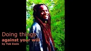 Doing things against your will YOK ESSIS