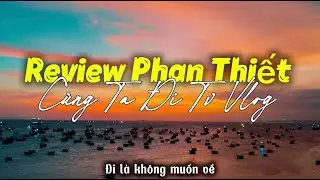 review phan thiết đi chơi qu&ecirc;n lối về c&ugrave;ng ta đi tv vlog